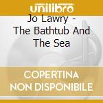 Jo Lawry - The Bathtub And The Sea cd