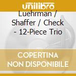 Luehrman / Shaffer / Check - 12-Piece Trio cd