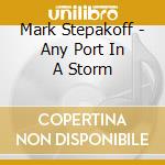 Mark Stepakoff - Any Port In A Storm cd musicale di Mark Stepakoff