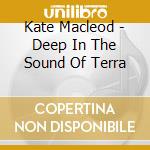 Kate Macleod - Deep In The Sound Of Terra cd musicale di Kate Macleod