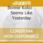 Bonnie Koloc - Seems Like Yesterday cd musicale di Bonnie Koloc