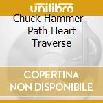 Chuck Hammer - Path Heart Traverse cd musicale di Chuck Hammer