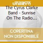 The Cyrus Clarke Band - Sunrise On The Radio (Remastered) cd musicale di The Cyrus Clarke Band