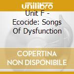 Unit F - Ecocide: Songs Of Dysfunction cd
