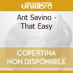 Ant Savino - That Easy cd musicale di Ant Savino