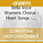 Bella Voce Womens Chorus - Heart Songs - Music Of The World cd musicale di Bella Voce Womens Chorus