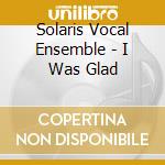 Solaris Vocal Ensemble - I Was Glad cd
