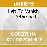 Left To Vanish - Dethroned cd musicale di Left To Vanish