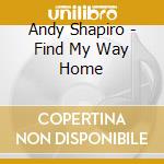 Andy Shapiro - Find My Way Home cd musicale di Andy Shapiro