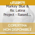 Markey Blue & Ric Latina Project - Raised In Muddy Water cd musicale di Markey Blue Ric Latina Project