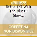 Better Off With The Blues - Slow Consumption cd musicale di Better Off With The Blues