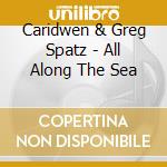 Caridwen & Greg Spatz - All Along The Sea cd