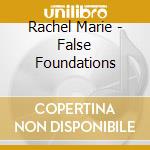Rachel Marie - False Foundations cd musicale di Rachel Marie