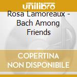 Rosa Lamoreaux - Bach Among Friends