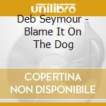 Deb Seymour - Blame It On The Dog cd