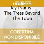 Jay Psaros - The Trees Beyond The Town cd