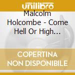 Malcolm Holcombe - Come Hell Or High Water cd musicale di Malcolm Holcombe