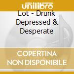 Lot - Drunk Depressed & Desperate cd