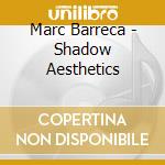 Marc Barreca - Shadow Aesthetics cd musicale di Marc Barreca