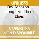 Dry Johnson - Long Live Them Blues cd musicale di Dry Johnson
