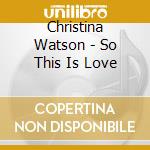 Christina Watson - So This Is Love