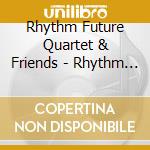 Rhythm Future Quartet & Friends - Rhythm Future Quartet & Friends cd musicale di Rhythm Future Quartet & Friends