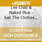 Lee Child & Naked Blue  - Just The Clothes On My Back cd musicale di Lee Child & Naked Blue