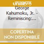 George Kahumoku, Jr. - Reminiscing: An Anthology Of Favorites cd