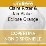 Claire Ritter & Ran Blake - Eclipse Orange cd musicale di Claire Ritter & Ran Blake
