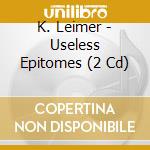 K. Leimer - Useless Epitomes (2 Cd) cd