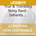 True & Trembling String Band - Defiantly Joyous cd