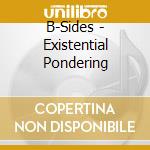 B-Sides - Existential Pondering cd
