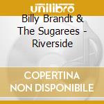 Billy Brandt & The Sugarees - Riverside cd musicale