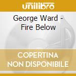 George Ward - Fire Below cd