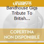 Bandhouse Gigs Tribute To British Invasion / Var - Bandhouse Gigs Tribute To British Invasion / Var cd
