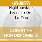 Nighthawks - Tryin To Get To You cd