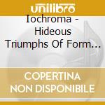 Iochroma - Hideous Triumphs Of Form & Function cd