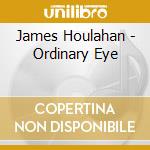 James Houlahan - Ordinary Eye cd musicale