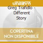 Greg Trafidlo - Different Story cd musicale