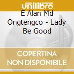 E Alan Md Ongtengco - Lady Be Good cd