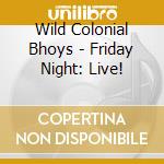 Wild Colonial Bhoys - Friday Night: Live! cd