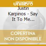 Justin Karpinos - Say It To Me Now cd