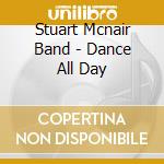 Stuart Mcnair Band - Dance All Day cd musicale di Stuart Mcnair Band
