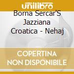 Borna Sercar'S Jazziana Croatica - Nehaj cd