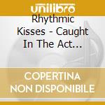 Rhythmic Kisses - Caught In The Act Of Love cd
