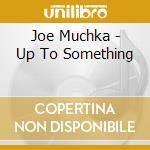 Joe Muchka - Up To Something cd