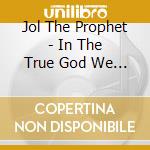 Jol The Prophet - In The True God We Trust! cd
