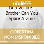 Dub Vulture - Brother Can You Spare A Gun? cd