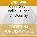 Sean Deez - Ballin Vs Rich Vs Wealthy cd musicale di Sean Deez