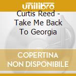 Curtis Reed - Take Me Back To Georgia cd musicale di Curtis Reed